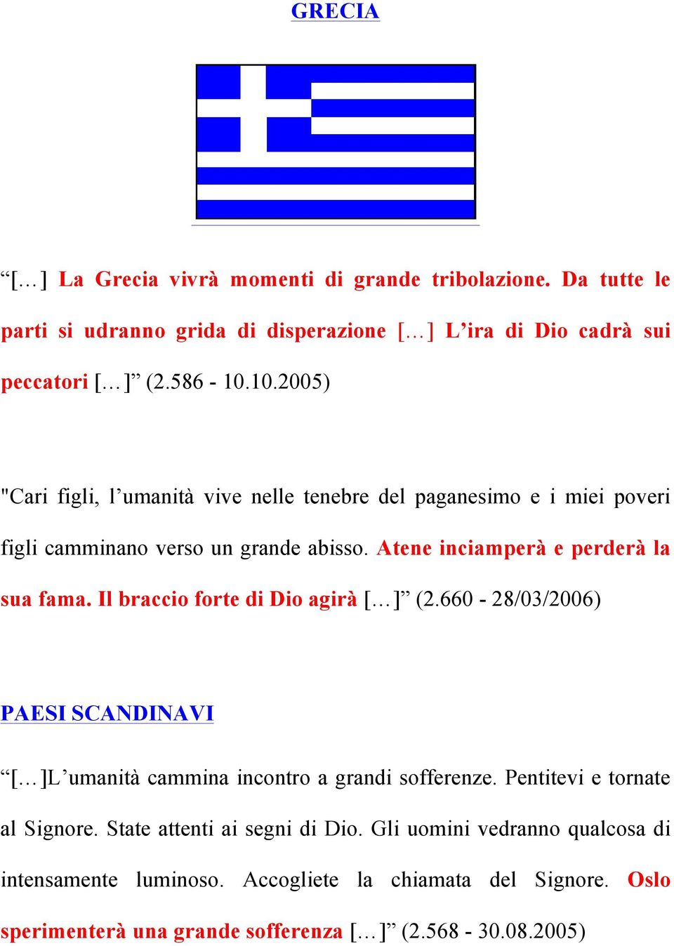 Il braccio forte di Dio agirà [ ] (2.660-28/03/2006) PAESI SCANDINAVI [ ]L umanità cammina incontro a grandi sofferenze. Pentitevi e tornate al Signore.