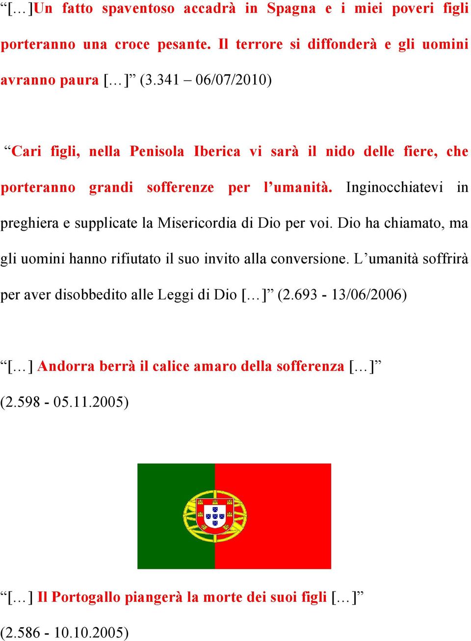 Inginocchiatevi in preghiera e supplicate la Misericordia di Dio per voi. Dio ha chiamato, ma gli uomini hanno rifiutato il suo invito alla conversione.