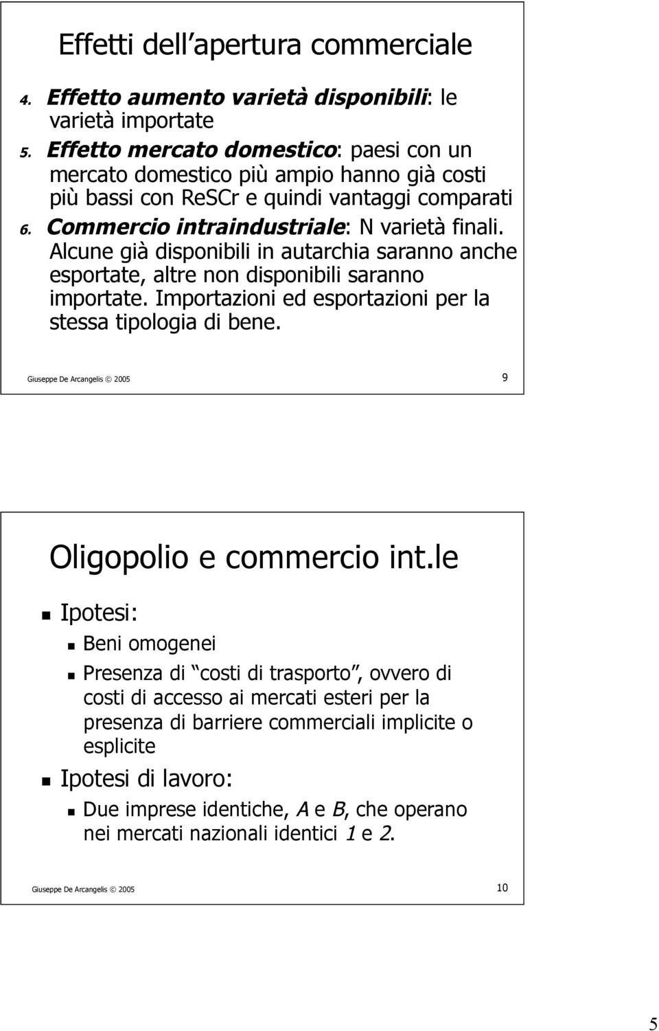 Alcune già disponibili in autarchia saranno anche esportate, altre non disponibili saranno importate. Importazioni ed esportazioni per la stessa tipologia di bene.