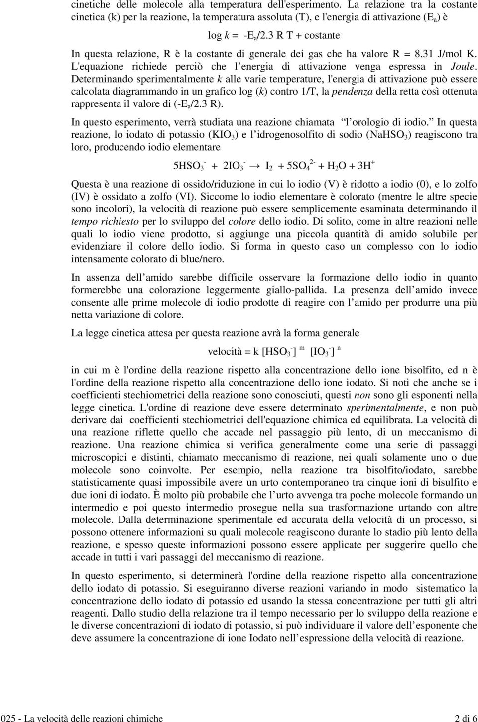 Determinando sperimentalmente k alle varie temperature, l'energia di attivazione può essere calcolata diagrammando in un grafico log (k) contro 1/T, la pendenza della retta così ottenuta rappresenta