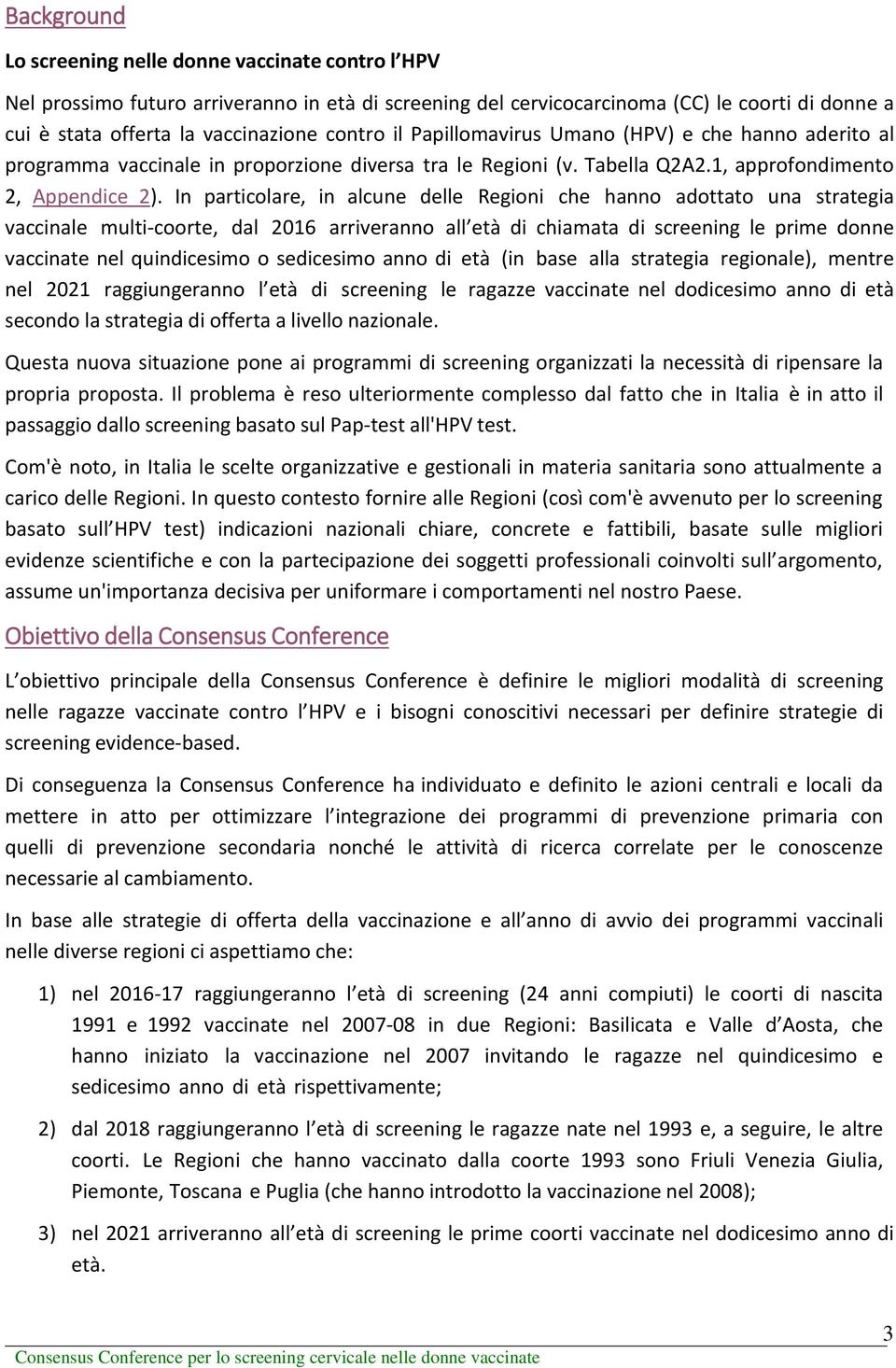 In particolare, in alcune delle Regioni che hanno adottato una strategia vaccinale multi-coorte, dal 2016 arriveranno all età di chiamata di screening le prime donne vaccinate nel quindicesimo o