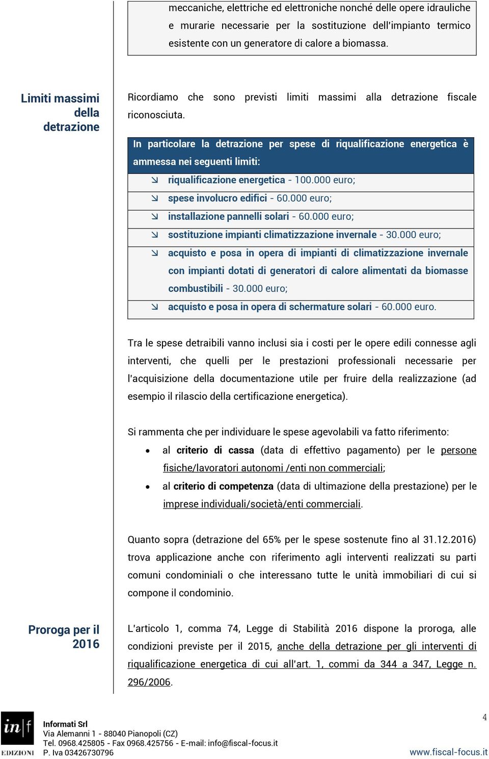 In particolare la detrazione per spese di riqualificazione energetica è ammessa nei seguenti limiti: riqualificazione energetica - 100.000 euro; spese involucro edifici - 60.