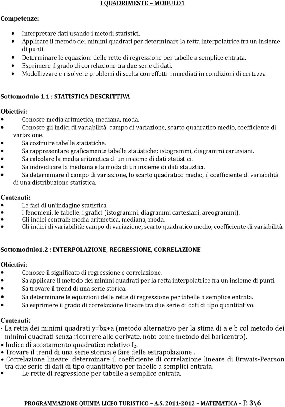 Modellizzare e risolvere problemi di scelta con effetti immediati in condizioni di certezza Sottomodulo 1.1 : STATISTICA DESCRITTIVA : Conosce media aritmetica, mediana, moda.