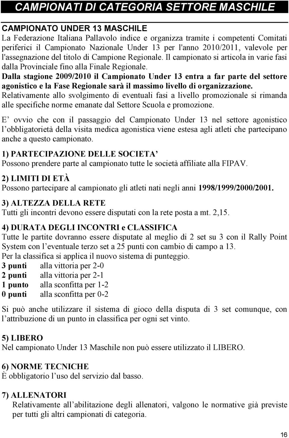 Dalla stagione 2009/2010 il Campionato Under 13 entra a far parte del settore agonistico e la Fase Regionale sarà il massimo livello di organizzazione.