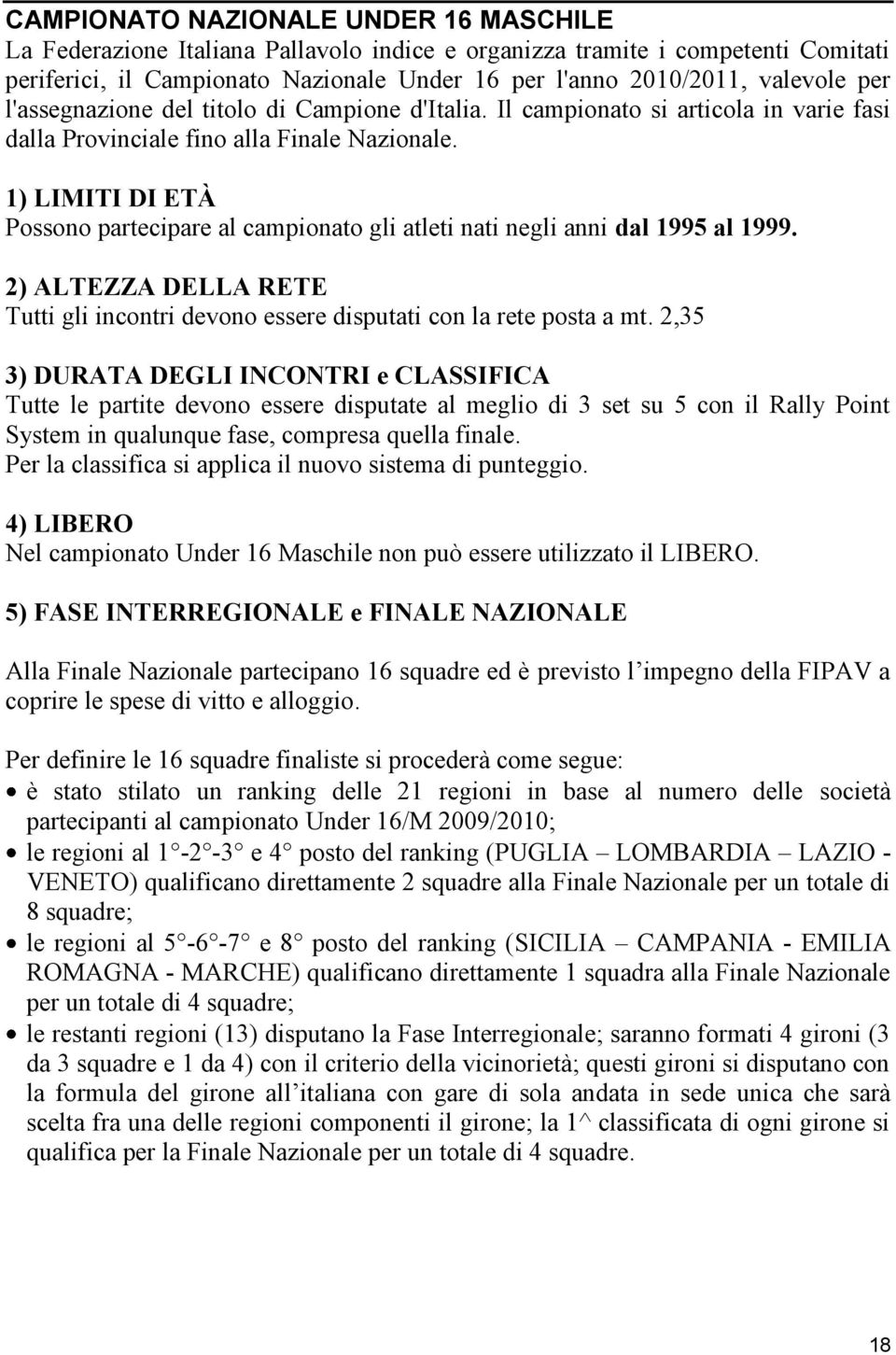 1) LIMITI DI ETÀ Possono partecipare al campionato gli atleti nati negli anni dal 1995 al 1999. 2) ALTEZZA DELLA RETE Tutti gli incontri devono essere disputati con la rete posta a mt.