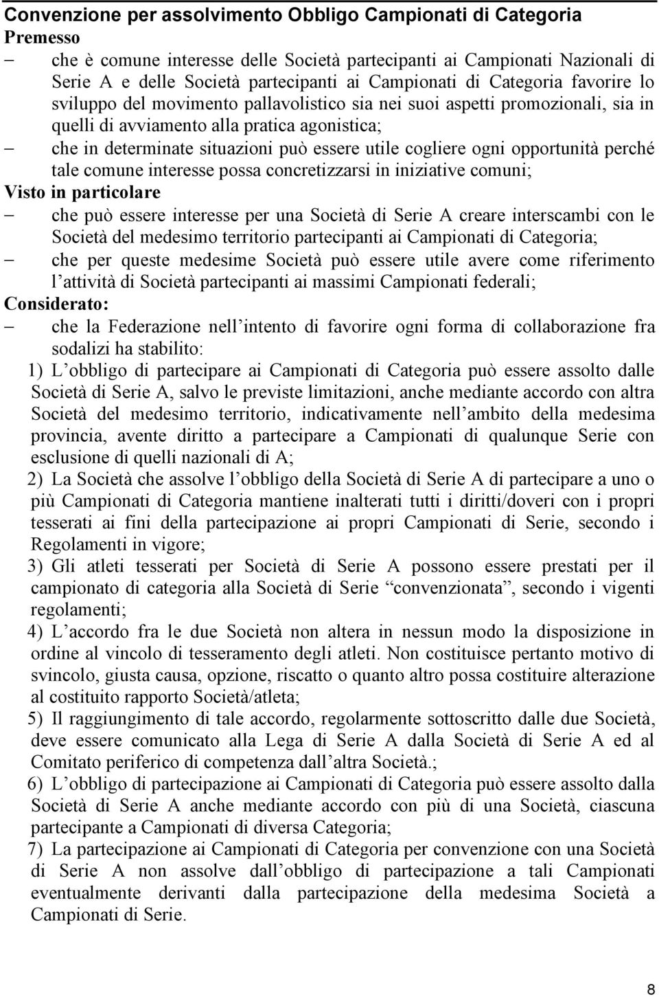 cogliere ogni opportunità perché tale comune interesse possa concretizzarsi in iniziative comuni; Visto in particolare che può essere interesse per una Società di Serie A creare interscambi con le