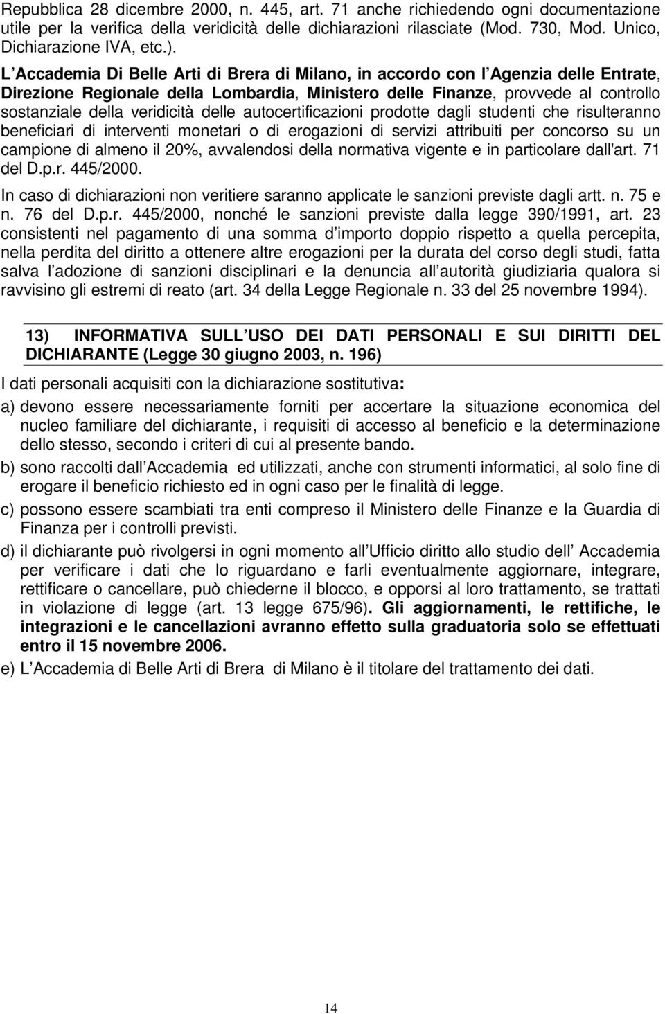 veridicità delle autocertificazioni prodotte dagli studenti che risulteranno beneficiari di interventi monetari o di erogazioni di servizi attribuiti per concorso su un campione di almeno il 20%,