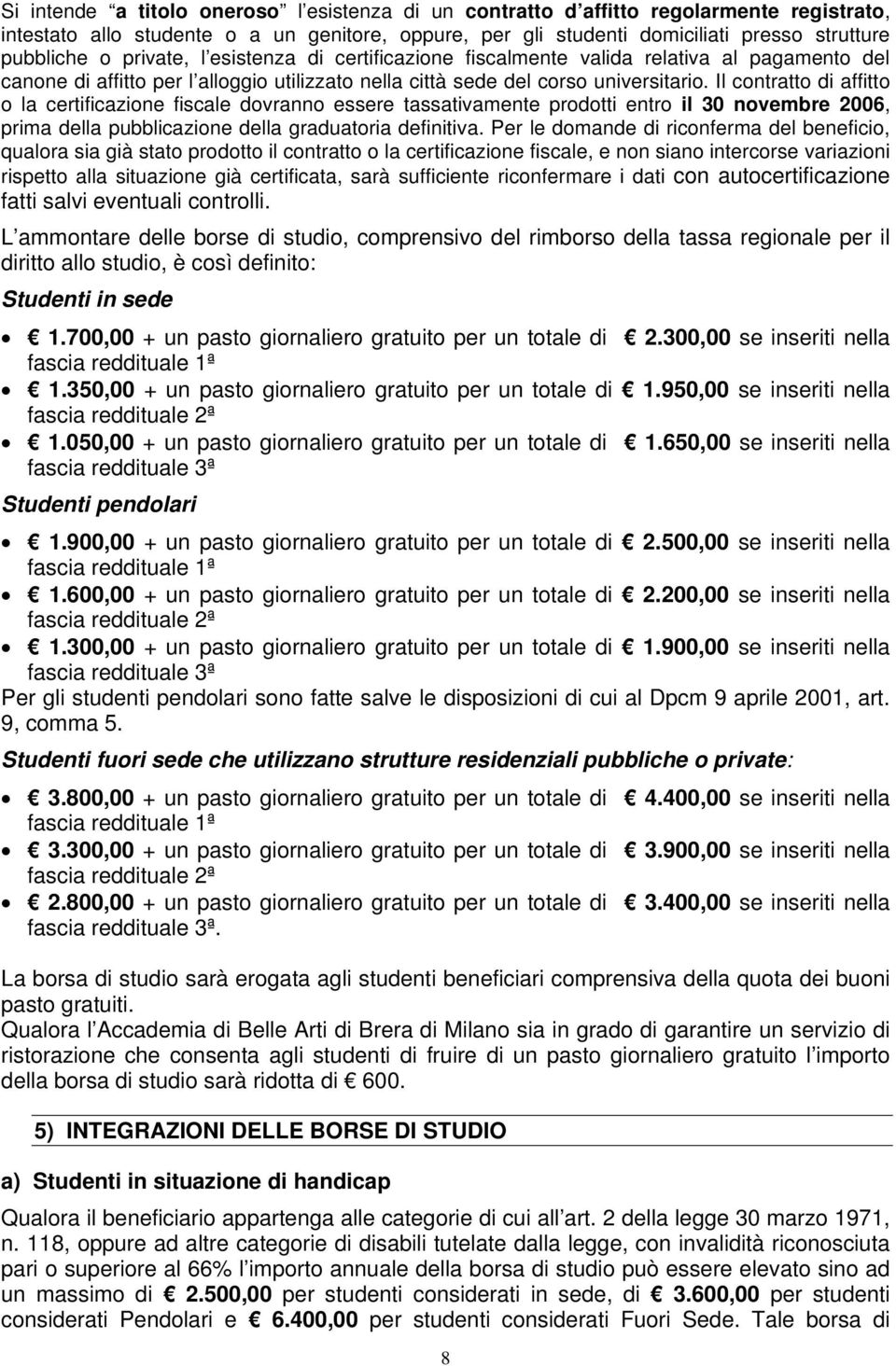 Il contratto di affitto o la certificazione fiscale dovranno essere tassativamente prodotti entro il 30 novembre 2006, prima della pubblicazione della graduatoria definitiva.