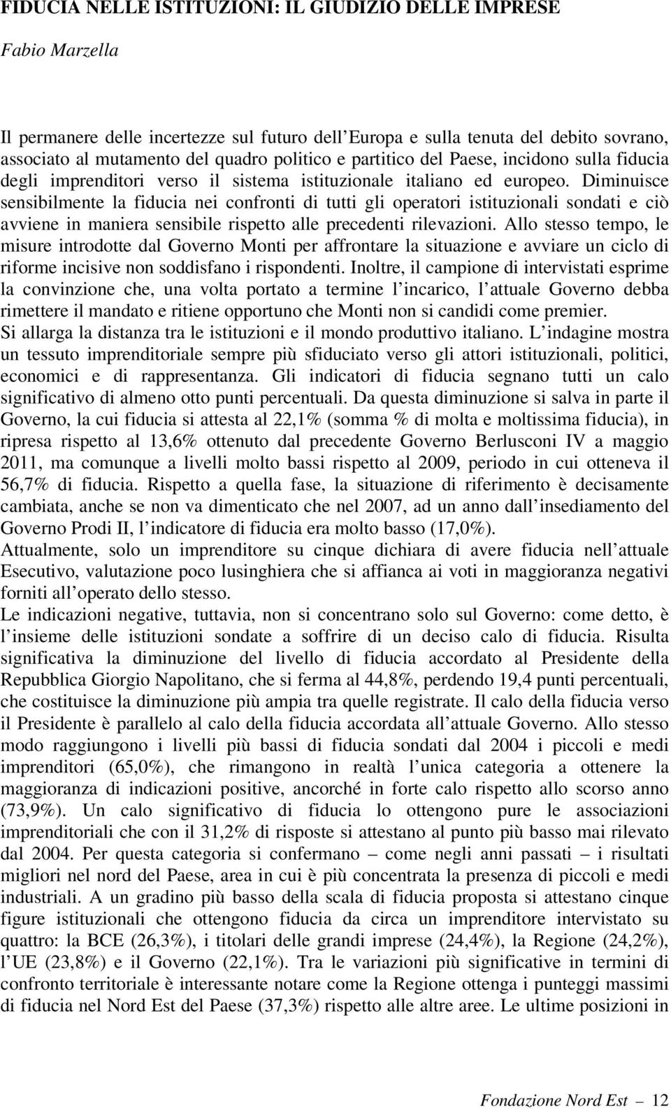 Diminuisce sensibilmente la fiducia nei confronti di tutti gli operatori istituzionali sondati e ciò avviene in maniera sensibile rispetto alle precedenti rilevazioni.