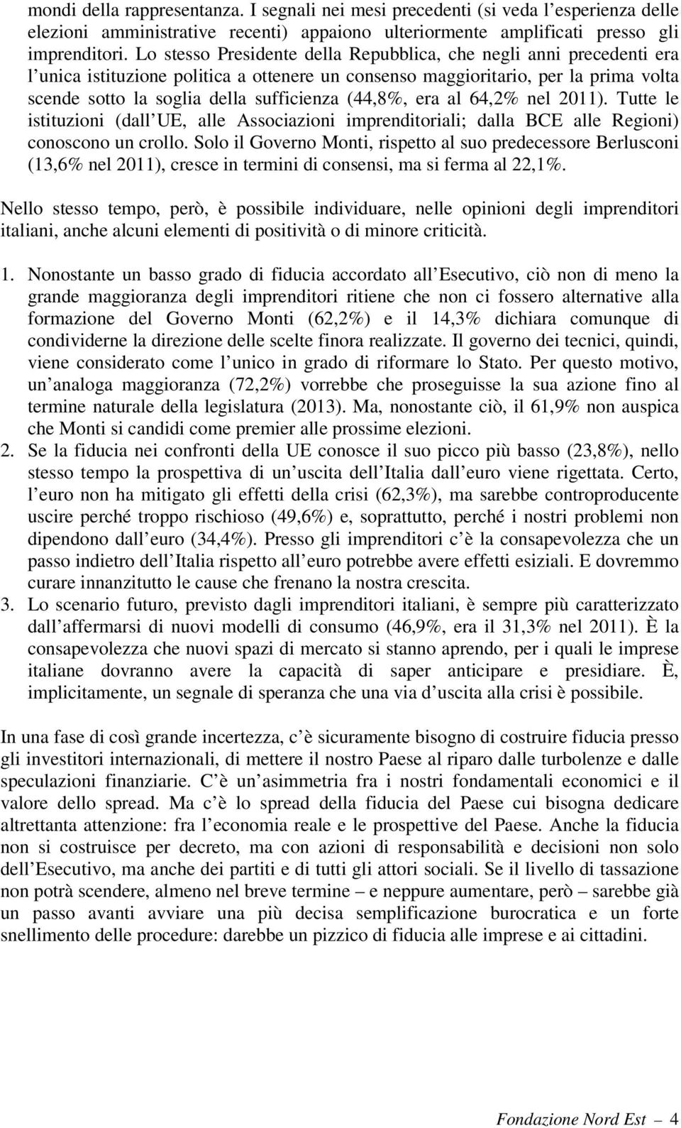 (44,8%, era al 64,2% nel 2011). Tutte le istituzioni (dall UE, alle Associazioni imprenditoriali; dalla BCE alle Regioni) conoscono un crollo.