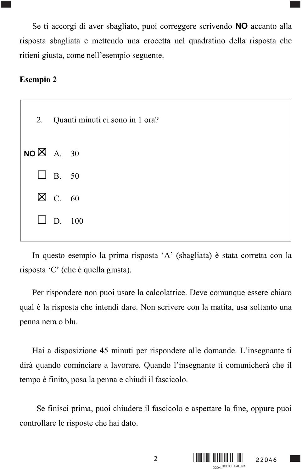 Per rispondere non puoi usare la calcolatrice. Deve comunque essere chiaro qual è la risposta che intendi dare. Non scrivere con la matita, usa soltanto una penna nera o blu.