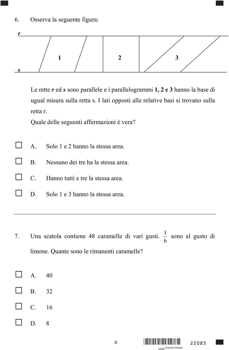 Solo 1 e 2 hanno la stessa area. Nessuno dei tre ha la stessa area. Hanno tutti e tre la stessa area. Solo 1 e 3 hanno la stessa area.