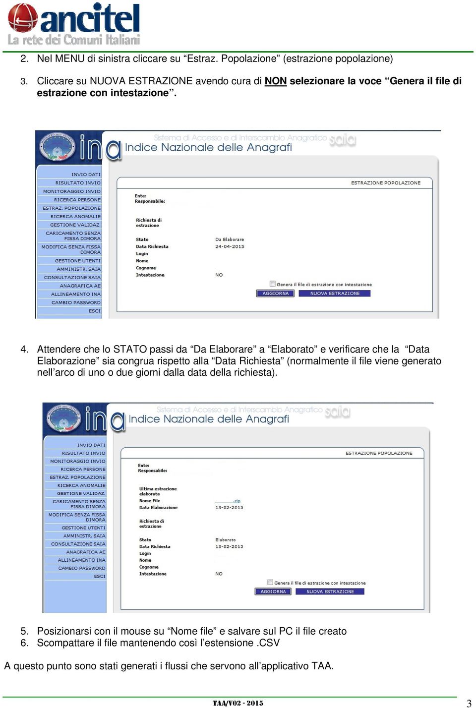 Attendere che lo STATO passi da Da Elaborare a Elaborato e verificare che la Data Elaborazione sia congrua rispetto alla Data Richiesta (normalmente il file viene