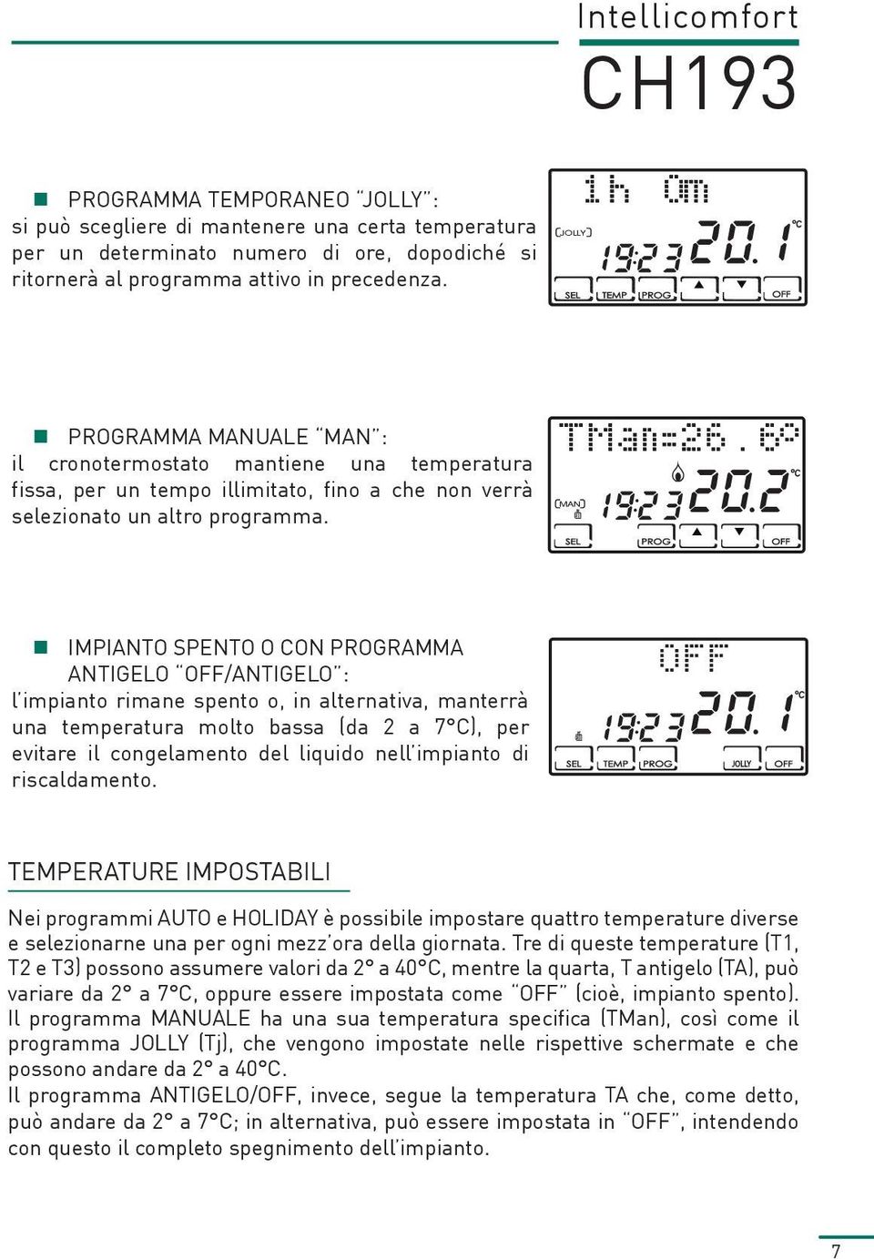 MAN IMPIANTO SPENTO O CON PROGRAMMA ANTIGELO OFF/ANTIGELO : l impianto rimane spento o, in alternativa, manterrà una temperatura molto bassa (da 2 a 7 C), per evitare il congelamento del liquido nell