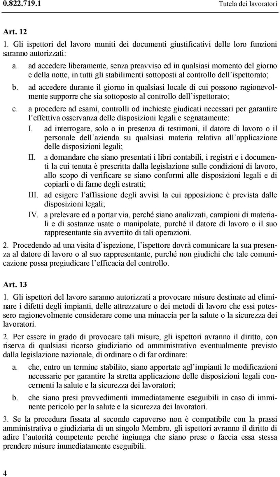 ad accedere durante il giorno in qualsiasi locale di cui possono ragionevolmente supporre che sia sottoposto al controllo dell ispettorato; c.