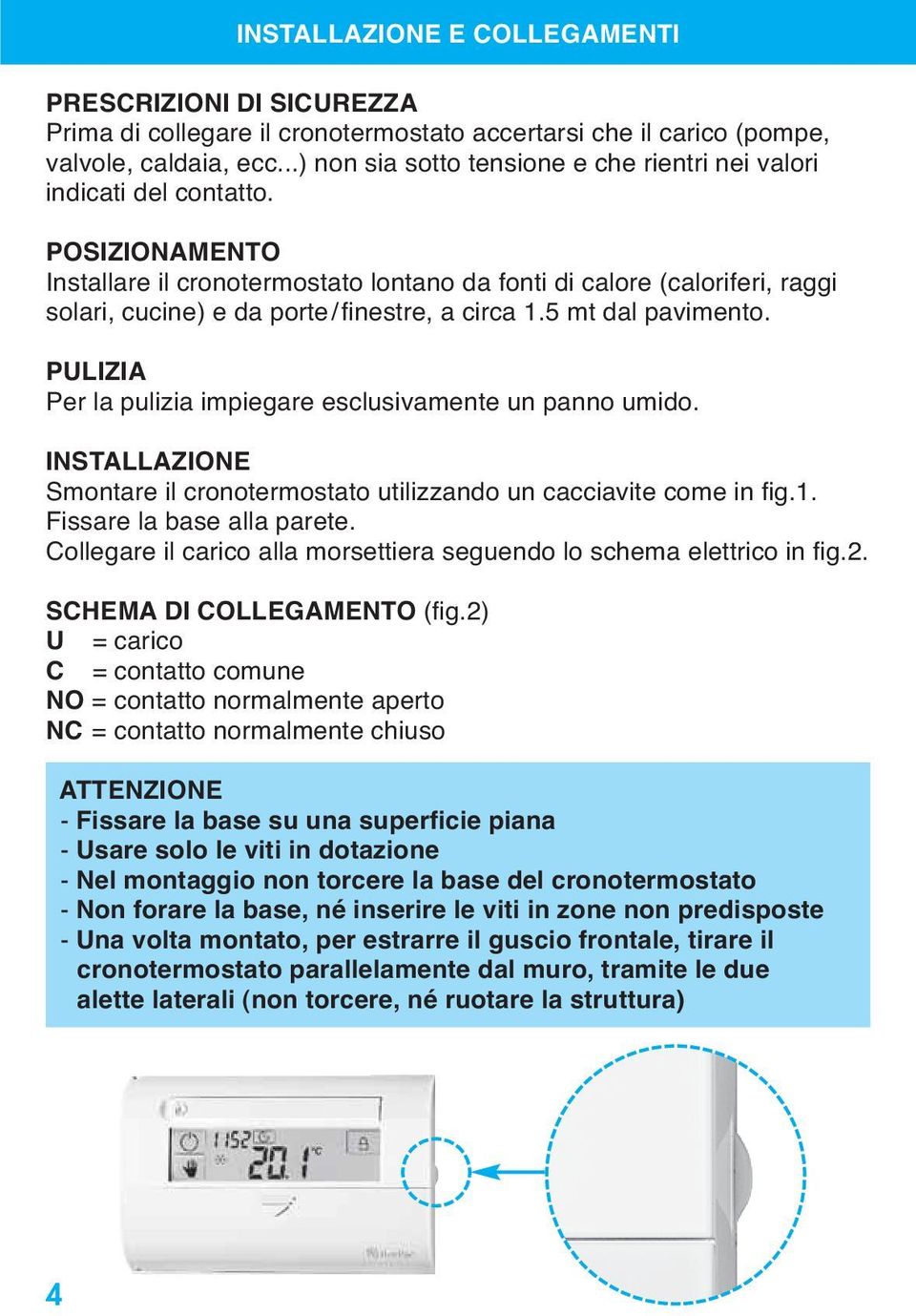 POSIZIONAMENTO Installare il cronotermostato lontano da fonti di calore (caloriferi, raggi solari, cucine) e da porte/finestre, a circa 1.5 mt dal pavimento.