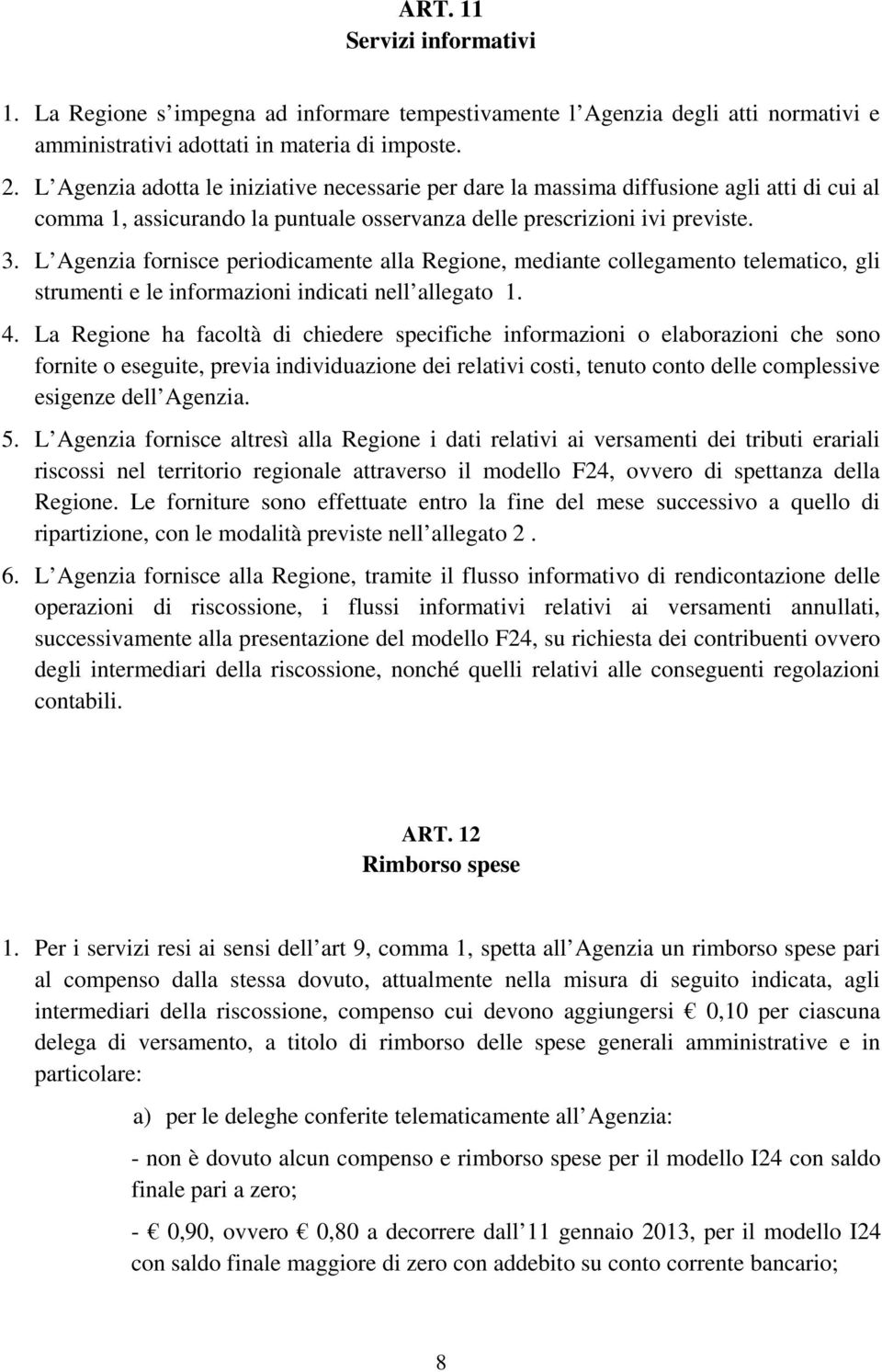 L Agenzia fornisce periodicamente alla Regione, mediante collegamento telematico, gli strumenti e le informazioni indicati nell allegato 1. 4.