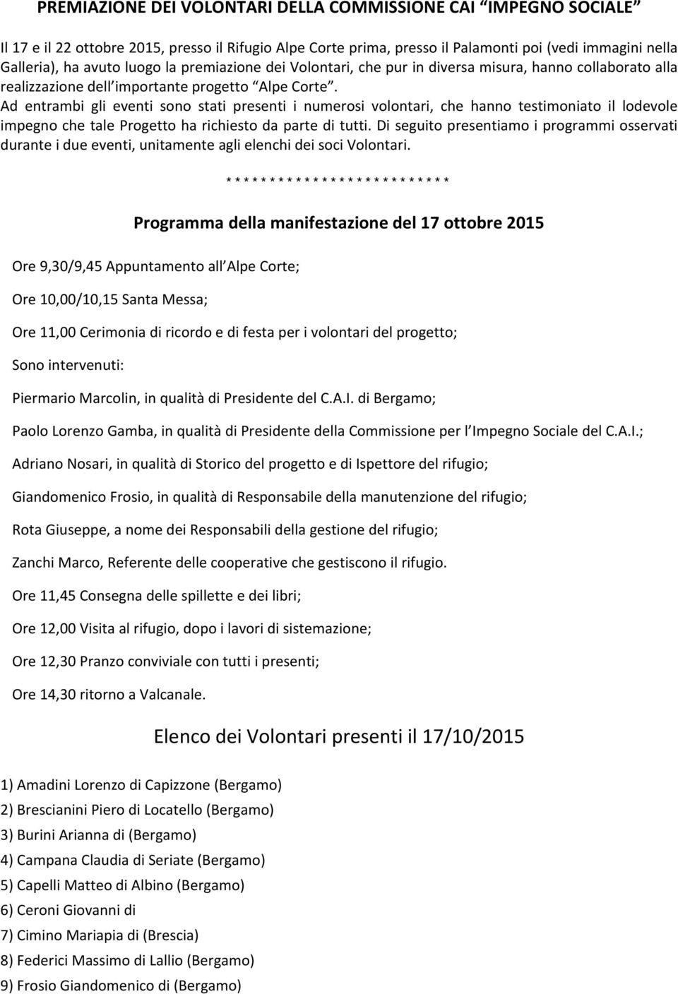 Ad entrambi gli eventi sono stati presenti i numerosi volontari, che hanno testimoniato il lodevole impegno che tale Progetto ha richiesto da parte di tutti.