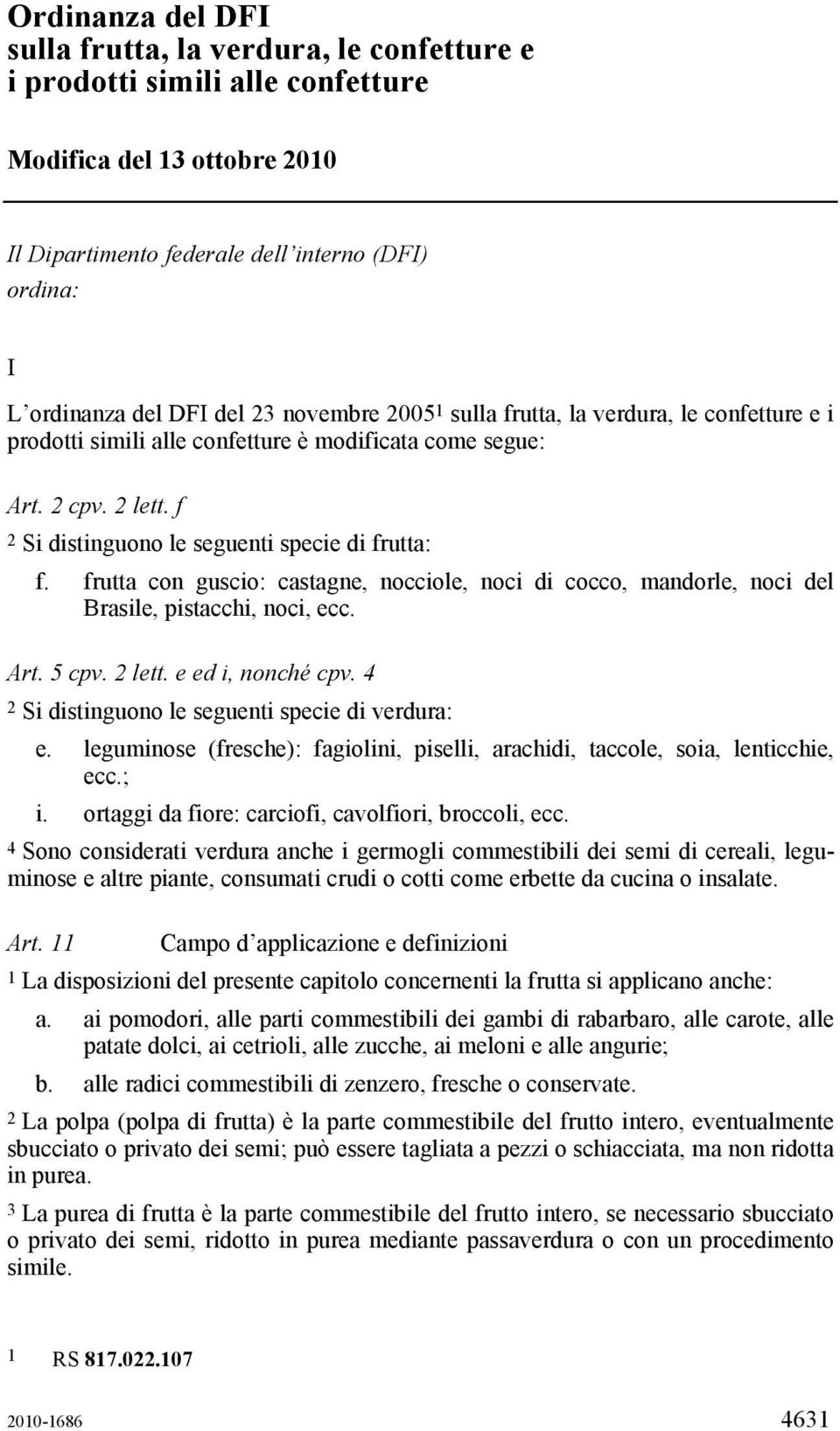 frutta con guscio: castagne, nocciole, noci di cocco, mandorle, noci del Brasile, pistacchi, noci, ecc. Art. 5 cpv. 2 lett. e ed i, nonché cpv. 4 2 Si distinguono le seguenti specie di verdura: e.