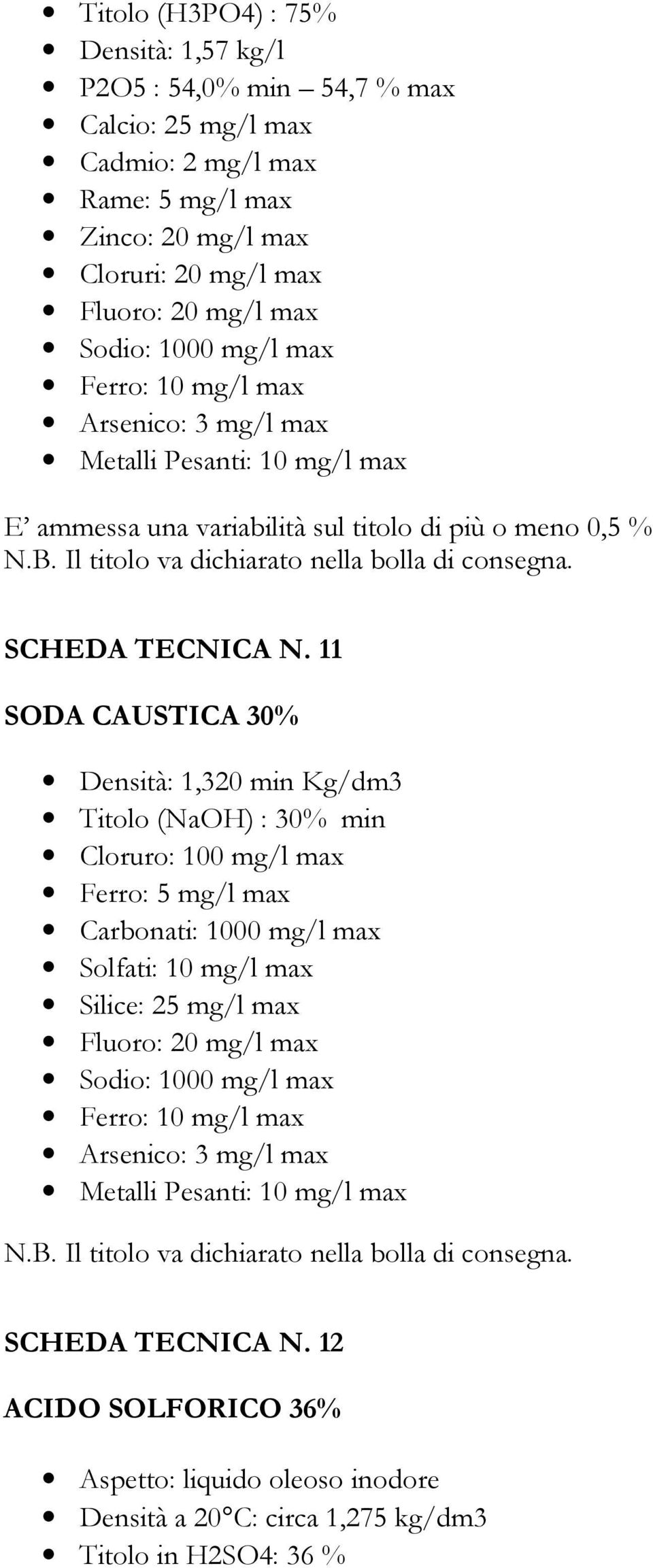 11 SODA CAUSTICA 30% Densità: 1,320 min Kg/dm3 Titolo (NaOH) : 30% min Cloruro: 100 mg/l max Ferro: 5 mg/l max Carbonati: 1000 mg/l max Solfati: 10 mg/l max Silice: 25 mg/l max Fluoro: 20