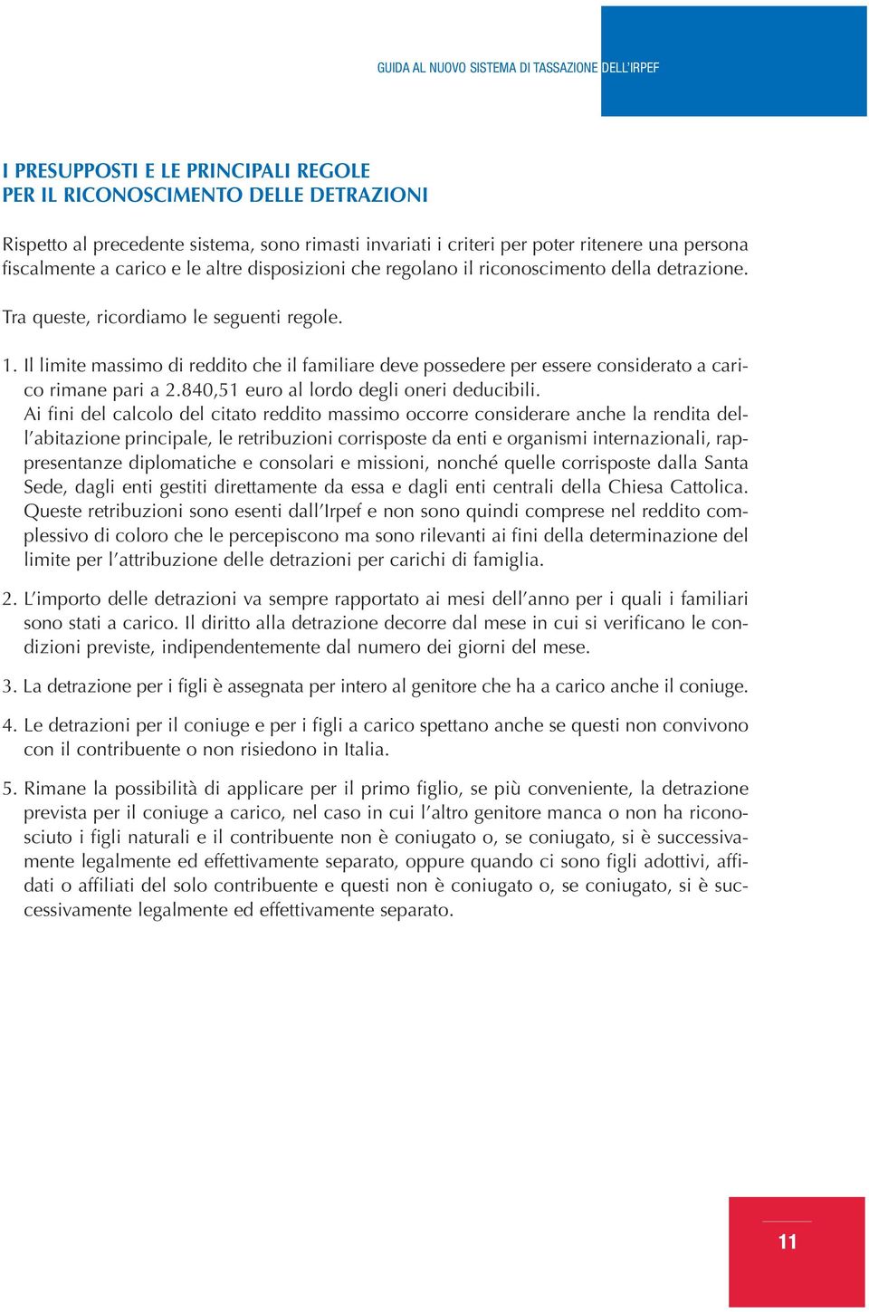 Il limite massimo di reddito che il familiare deve possedere per essere considerato a carico rimane pari a 2.840,51 euro al lordo degli oneri deducibili.