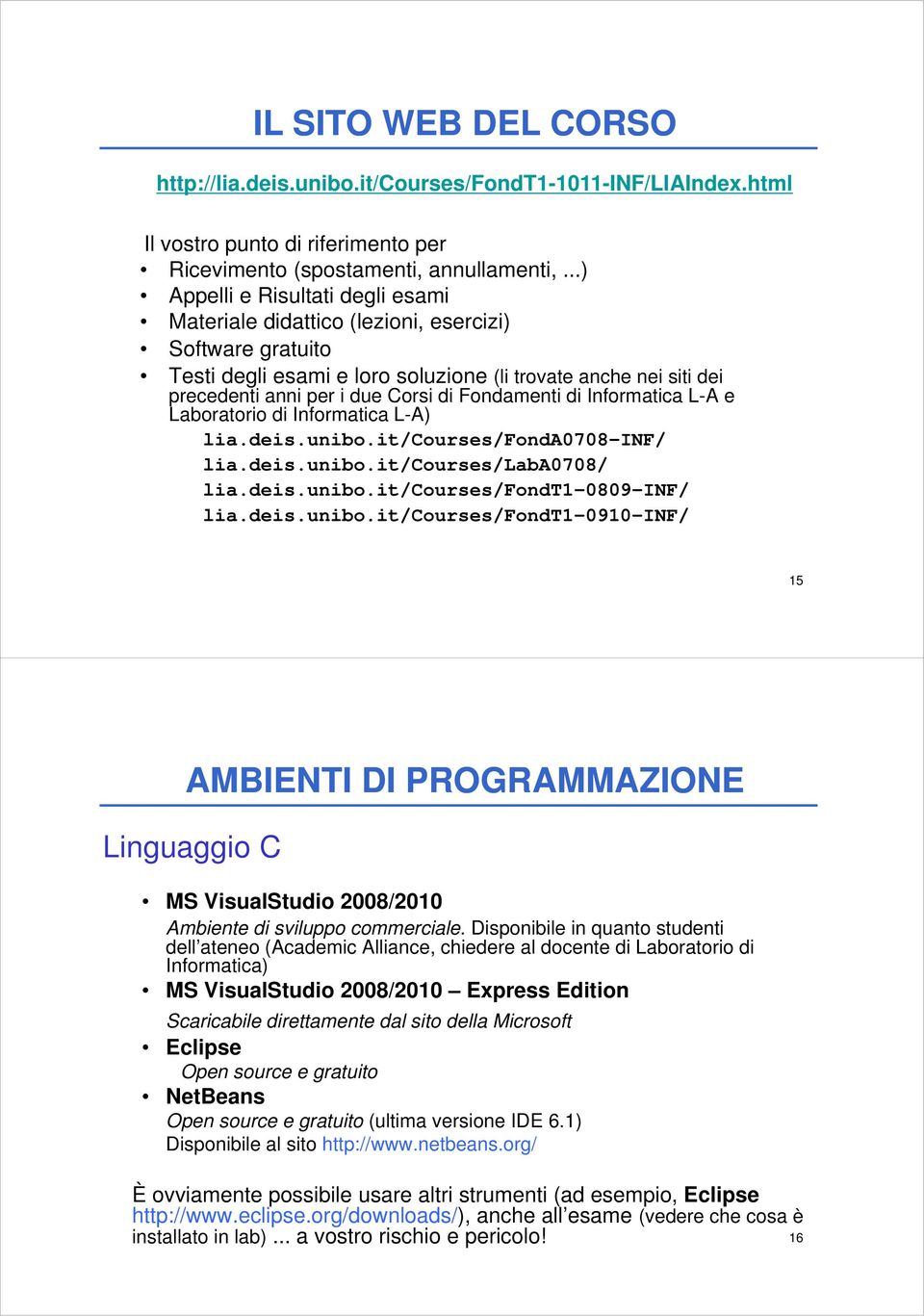 ..) Appelli e Risultati degli esami Materiale didattico (lezioni, esercizi) Software gratuito Testi degli esami e loro soluzione (li trovate anche nei siti dei precedenti anni per i due Corsi di