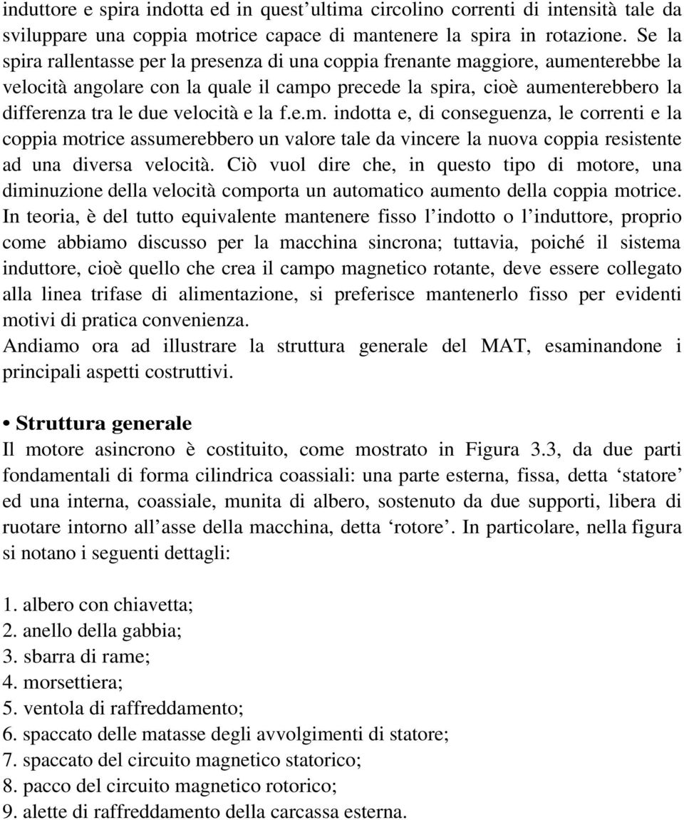 velocità e la f.e.m. indotta e, di conseguenza, le correnti e la coppia motrice assumerebbero un valore tale da vincere la nuova coppia resistente ad una diversa velocità.