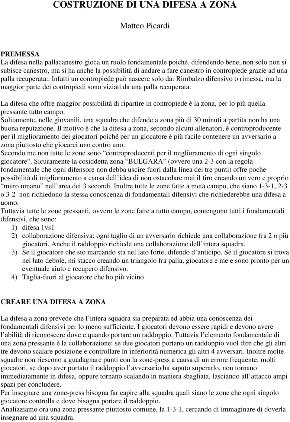 . Infatti un contropiede può nascere solo da: Rimbalzo difensivo o rimessa, ma la maggior parte dei contropiedi sono viziati da una palla recuperata.