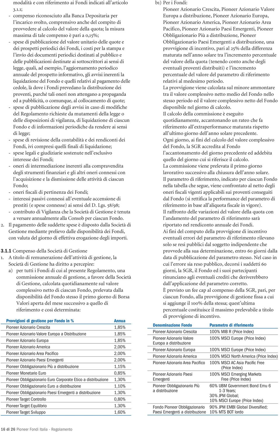 0,15%; - spese di pubblicazione del valore unitario delle quote e dei prospetti periodici dei Fondi, i costi per la stampa e l invio dei documenti periodici destinati al pubblico e delle