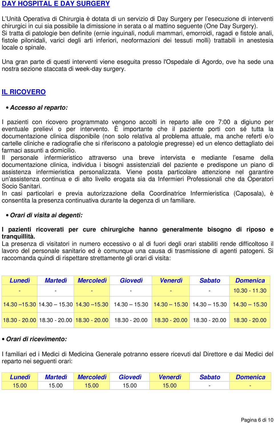 Si tratta di patologie ben definite (ernie inguinali, noduli mammari, emorroidi, ragadi e fistole anali, fistole pilonidali, varici degli arti inferiori, neoformazioni dei tessuti molli) trattabili