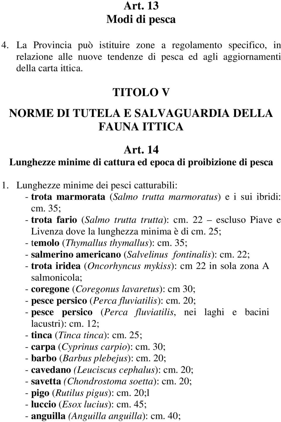 Lunghezze minime dei pesci catturabili: - trota marmorata (Salmo trutta marmoratus) e i sui ibridi: cm. 35; - trota fario (Salmo trutta trutta): cm.