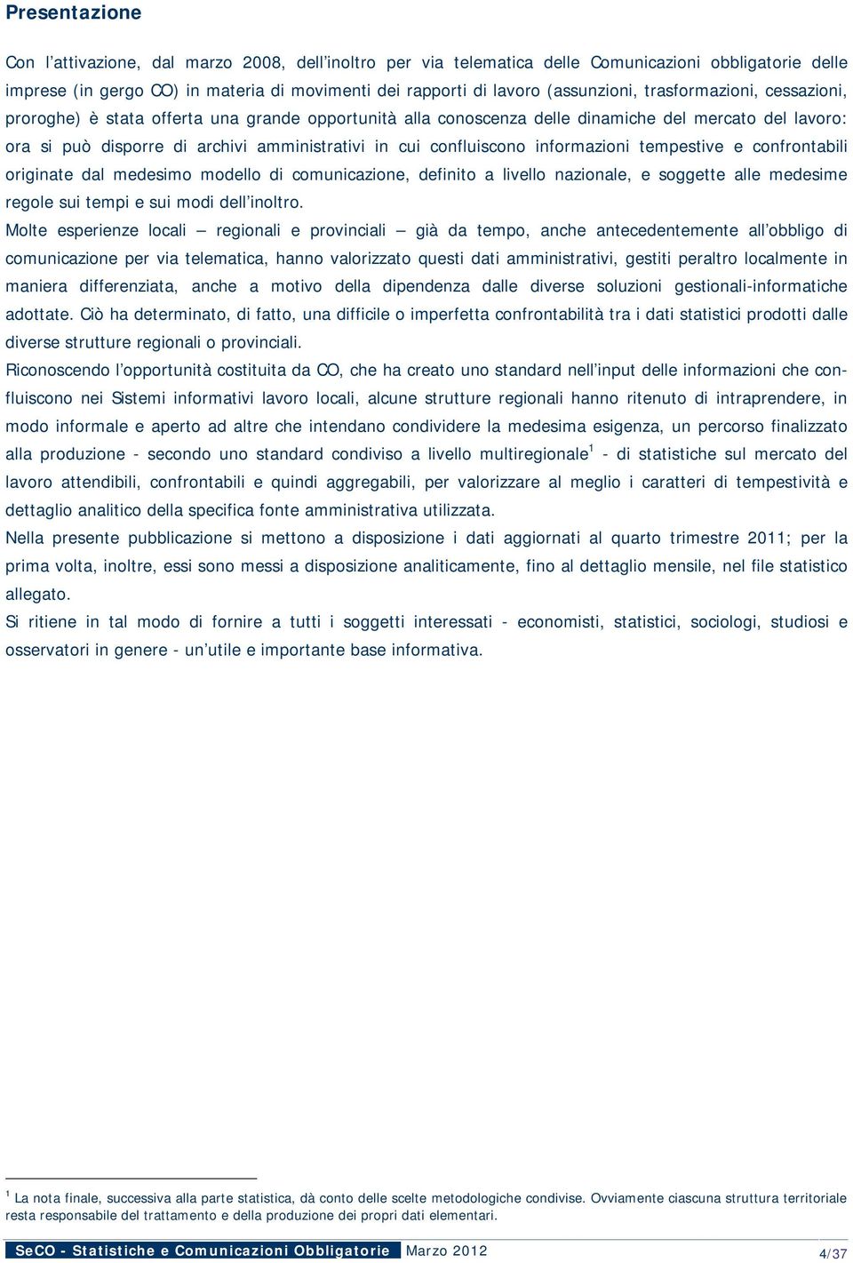 informazioni tempestive e confrontabili originate dal medesimo modello di comunicazione, definito a livello nazionale, e soggette alle medesime regole sui tempi e sui modi dell inoltro.