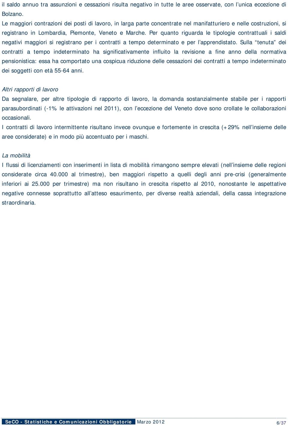 Per quanto riguarda le tipologie contrattuali i saldi negativi maggiori si registrano per i contratti a tempo determinato e per l apprendistato.