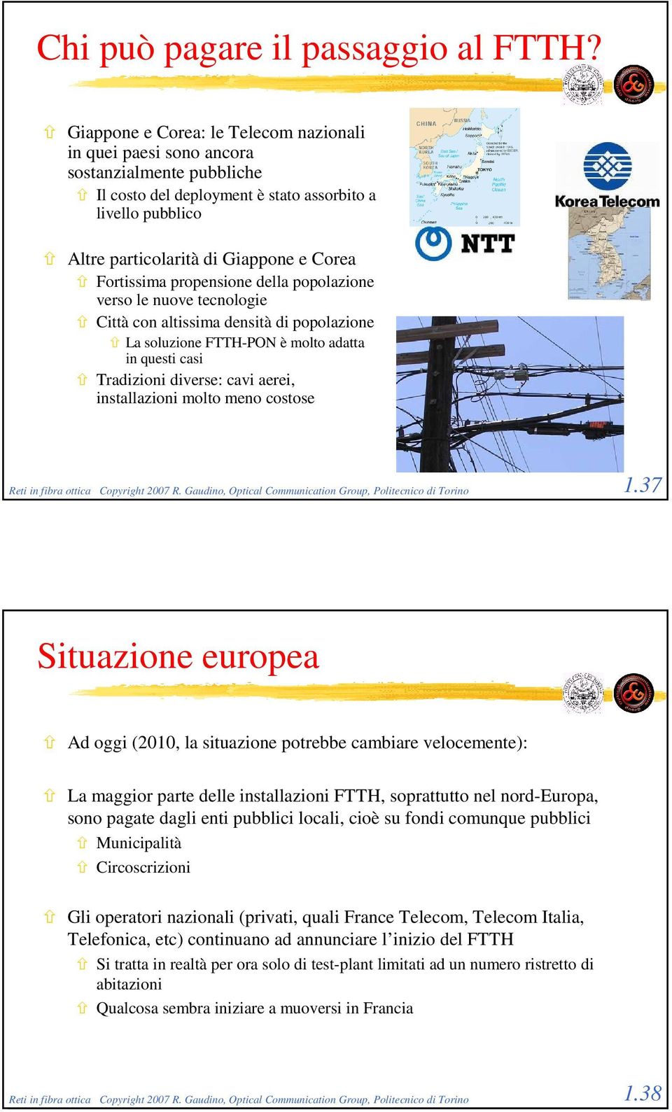 Fortissima propensione della popolazione verso le nuove tecnologie Città con altissima densità di popolazione La soluzione FTTH-PON è molto adatta in questi casi Tradizioni diverse: cavi aerei,