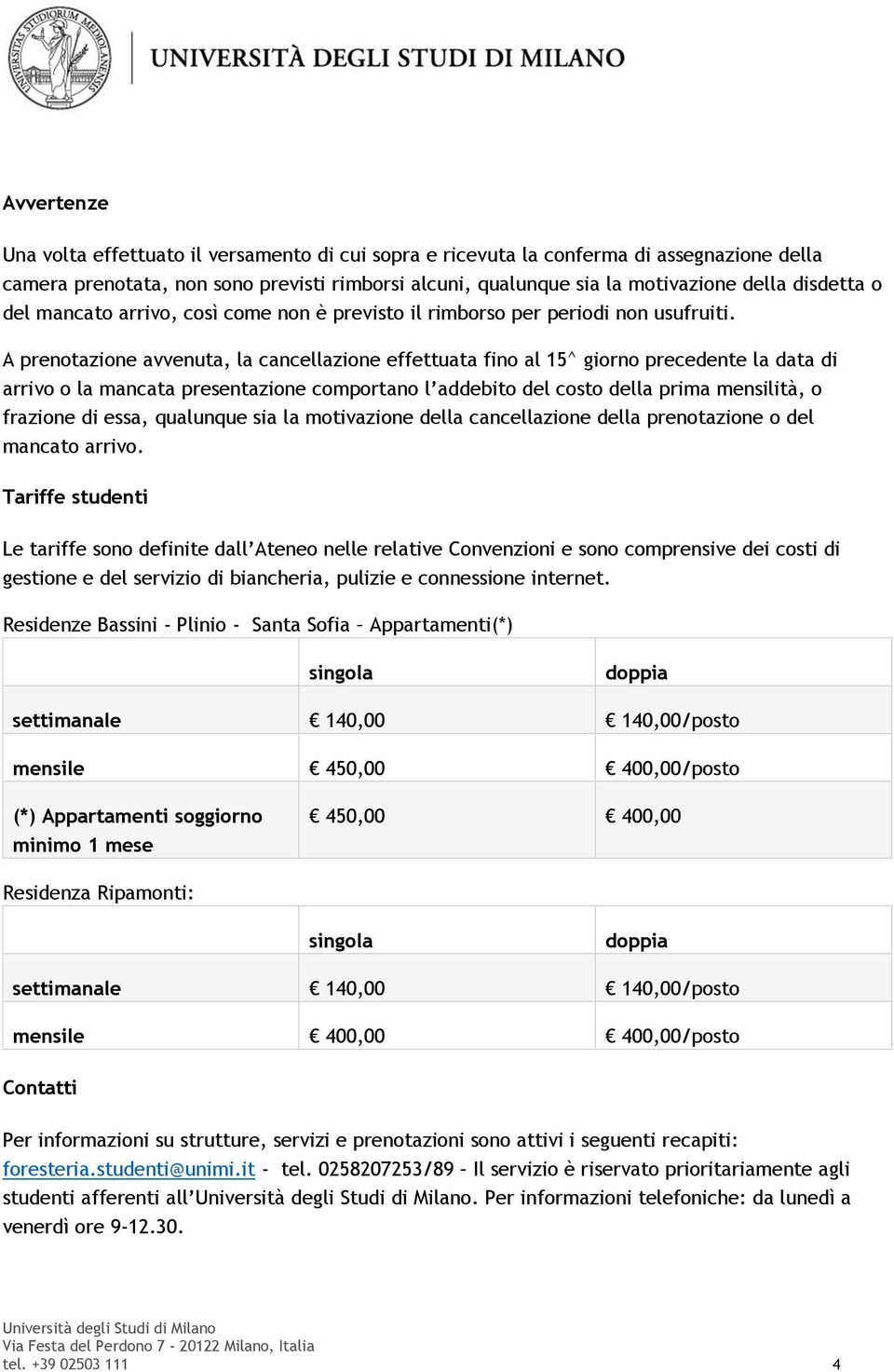 A prenotazione avvenuta, la cancellazione effettuata fino al 15^ giorno precedente la data di arrivo o la mancata presentazione comportano l addebito del costo della prima mensilità, o frazione di