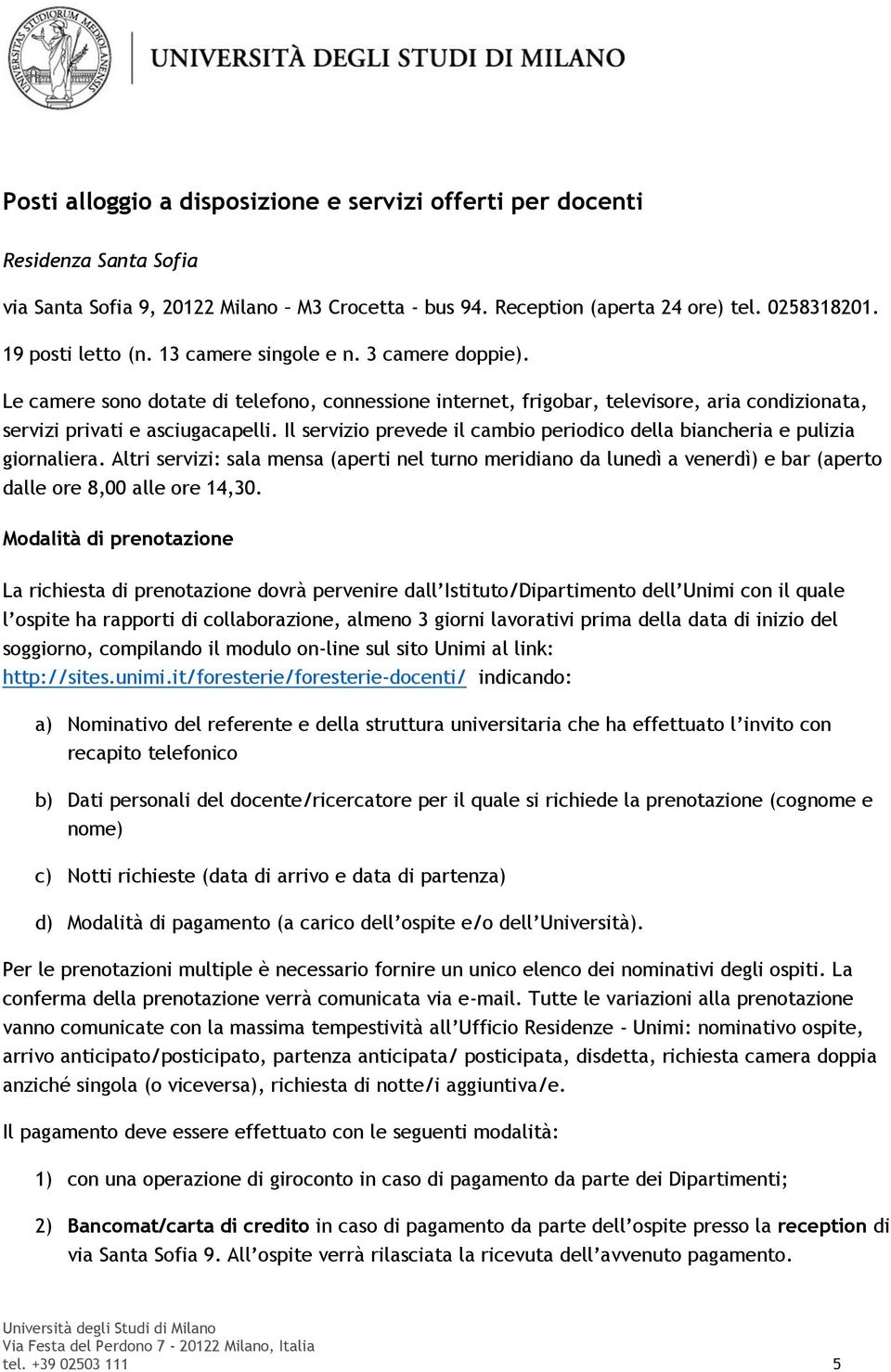 Il servizio prevede il cambio periodico della biancheria e pulizia giornaliera. Altri servizi: sala mensa (aperti nel turno meridiano da lunedì a venerdì) e bar (aperto dalle ore 8,00 alle ore 14,30.