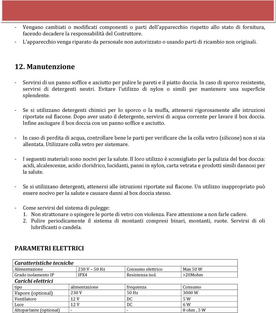 Manutenzione - Servirsi di un panno soffice e asciutto per pulire le pareti e il piatto doccia. In caso di sporco resistente, servirsi di detergenti neutri.