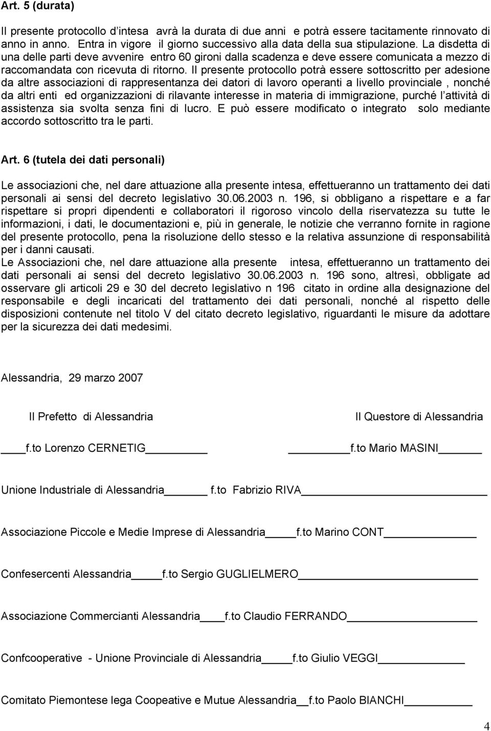 Il presente protocollo potrà essere sottoscritto per adesione da altre associazioni di rappresentanza dei datori di lavoro operanti a livello provinciale, nonché da altri enti ed organizzazioni di