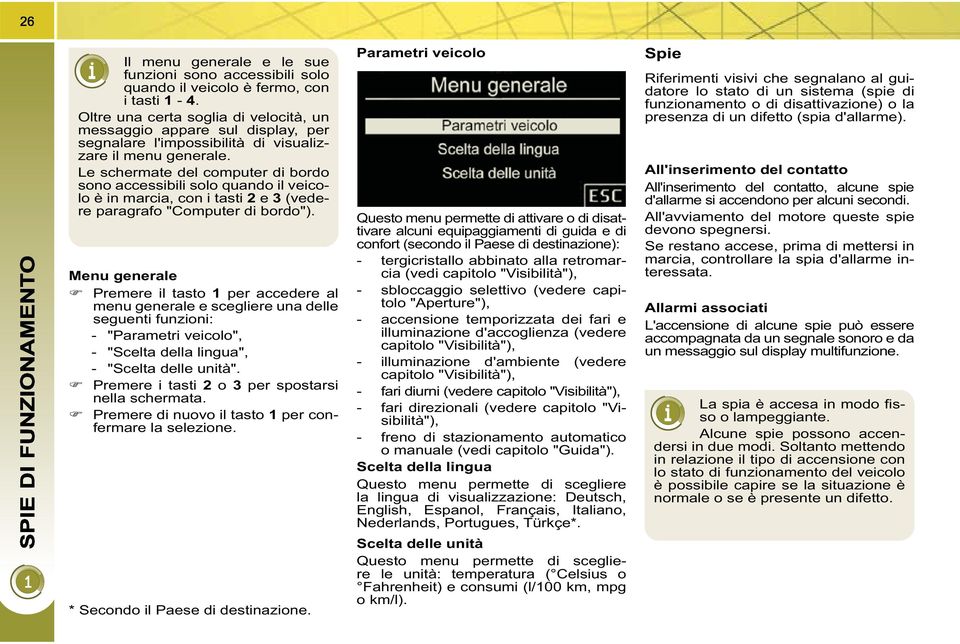 Le schermate del computer di bordo sono accessibili solo quando il veicolo è in marcia, con i tasti 2 e 3 (vedere paragrafo "Computer di bordo").