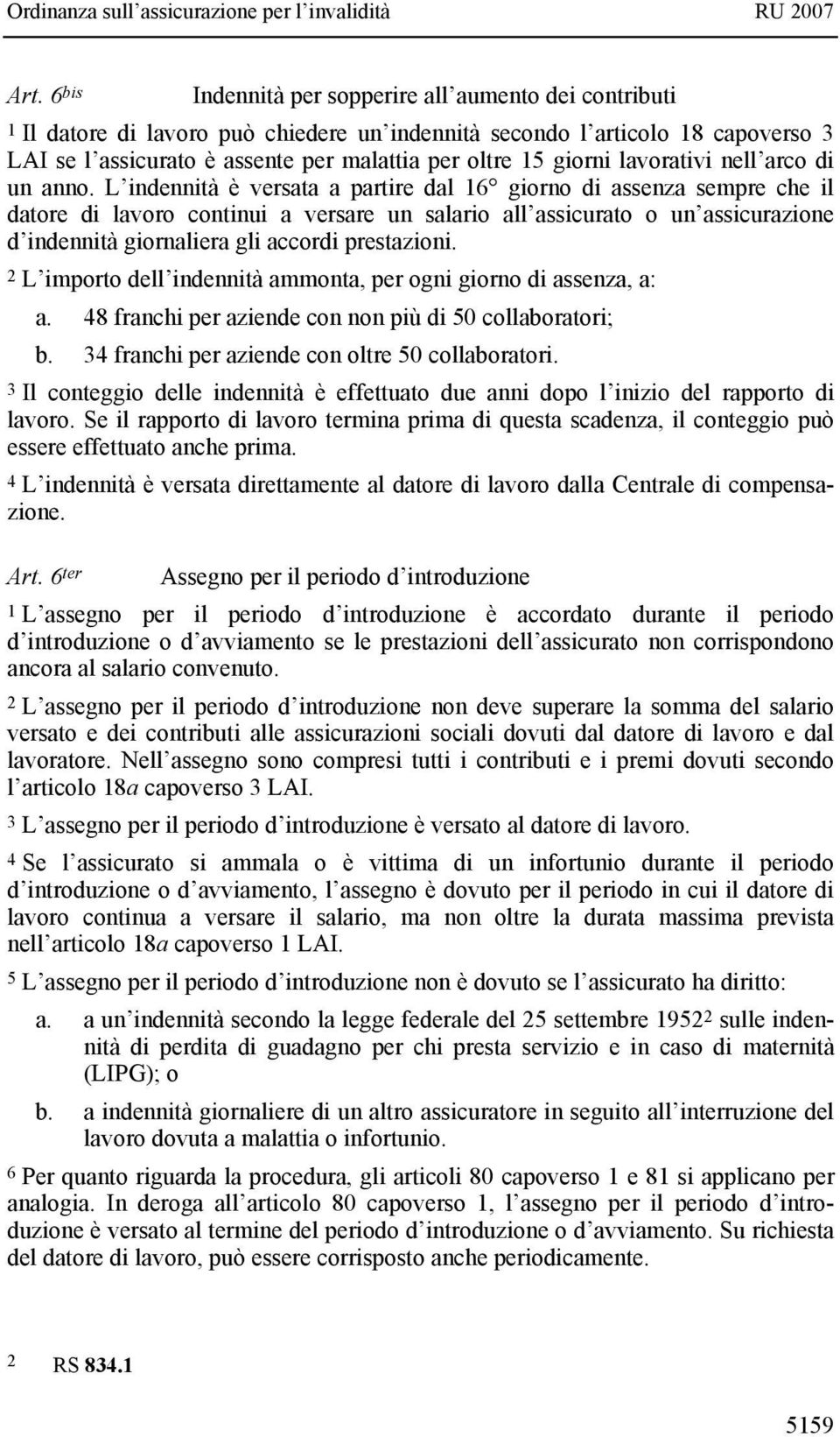 L indennità è versata a partire dal 16 giorno di assenza sempre che il datore di lavoro continui a versare un salario all assicurato o un assicurazione d indennità giornaliera gli accordi prestazioni.