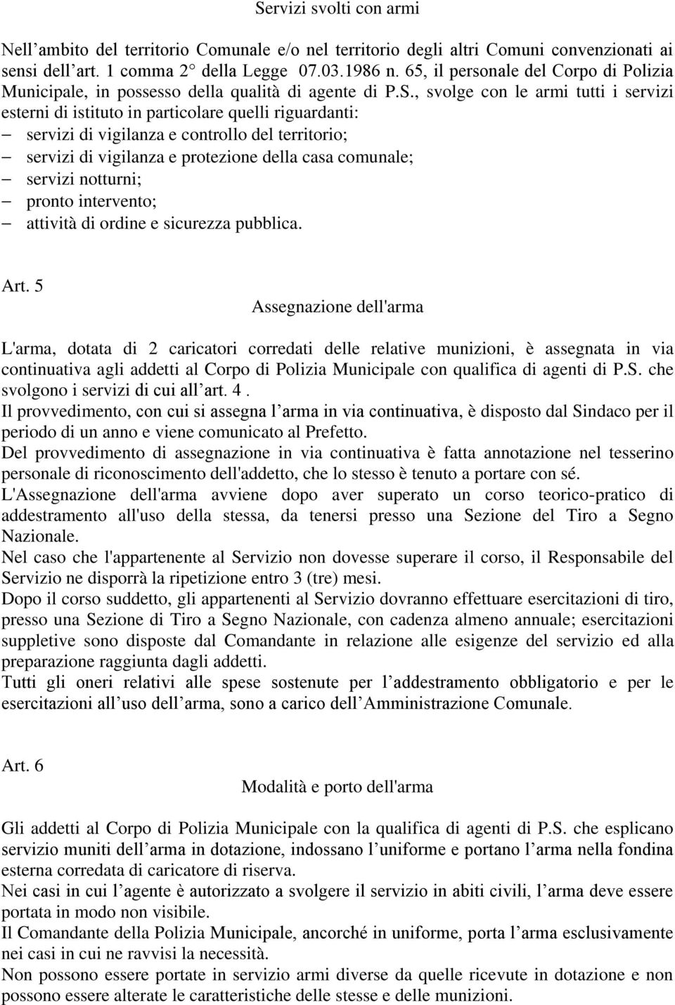 , svolge con le armi tutti i servizi esterni di istituto in particolare quelli riguardanti: servizi di vigilanza e controllo del territorio; servizi di vigilanza e protezione della casa comunale;