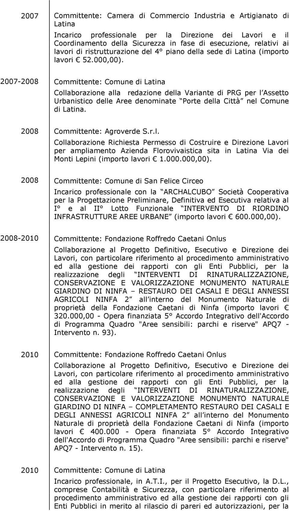 2007-2008 Collaborazione alla redazione della Variante di PRG per l Assetto Urbanistico delle Aree denominate Porte della Città nel Comune di Latina. 2008 Committente: Agroverde S.r.l. Collaborazione Richiesta Permesso di Costruire e Direzione Lavori per ampliamento Azienda Florovivaistica sita in Latina Via dei Monti Lepini (importo lavori 1.