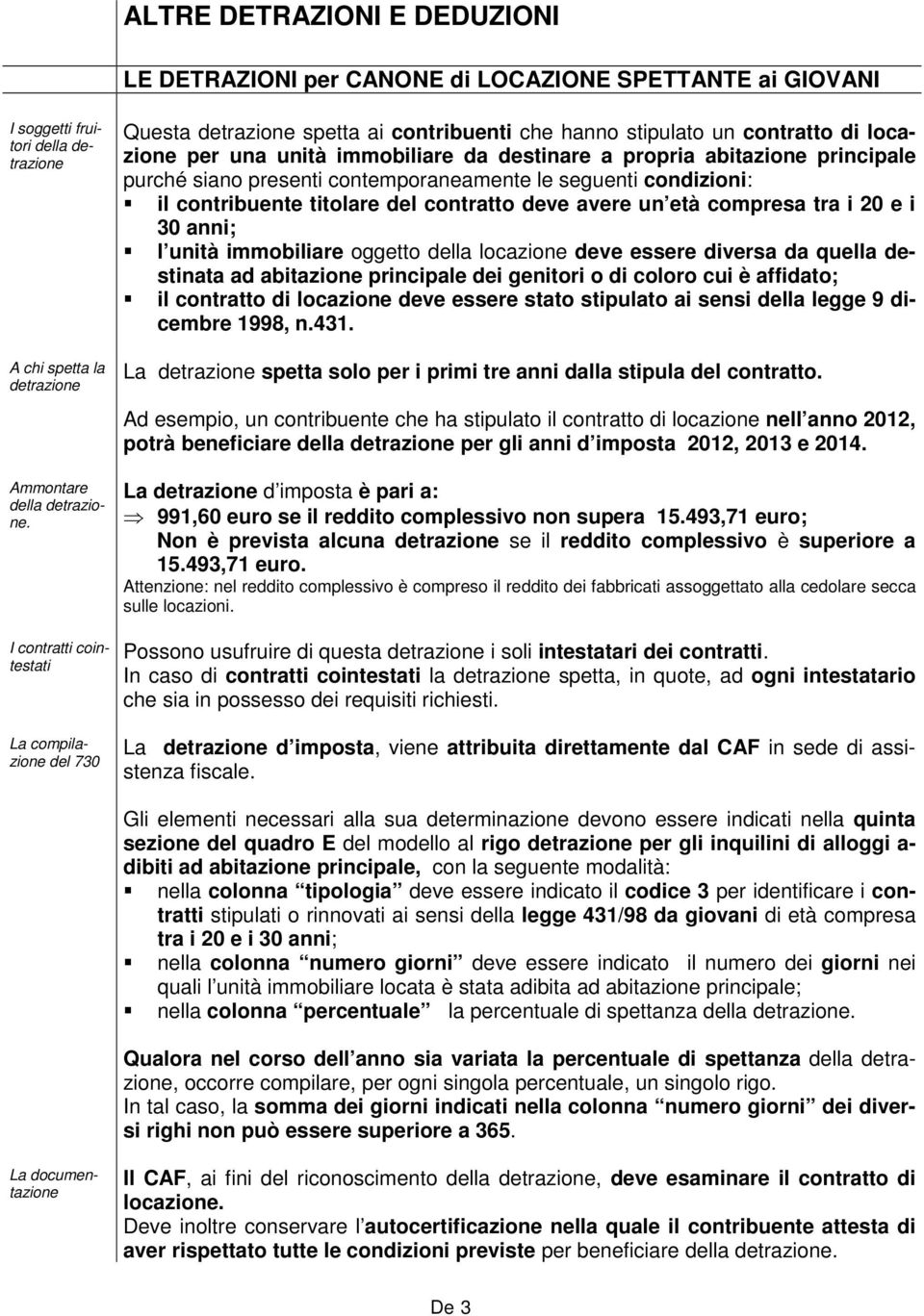 presenti contemporaneamente le seguenti condizioni: il contribuente titolare del contratto deve avere un età compresa tra i 20 e i 30 anni; l unità immobiliare oggetto della locazione deve essere