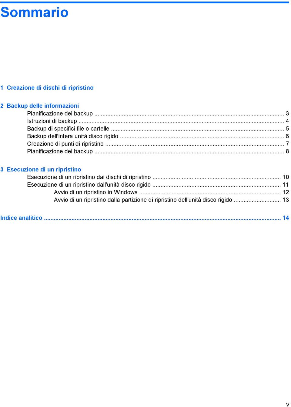 .. 7 Pianificazione dei backup... 8 3 Esecuzione di un ripristino Esecuzione di un ripristino dai dischi di ripristino.