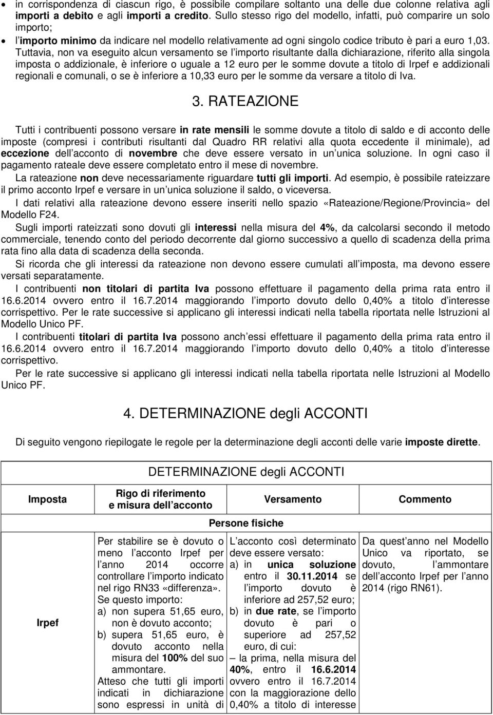 Tuttavia, non va eseguito alcun versamento se l importo risultante dalla dichiarazione, riferito alla singola imposta o addizionale, è inferiore o uguale a 12 euro per le somme dovute a titolo di