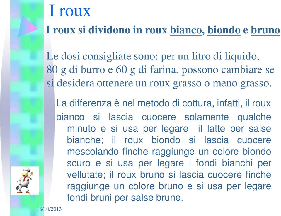 La differenza è nel metodo di cottura, infatti, il roux bianco si lascia cuocere solamente qualche minuto e si usa per legare il latte per salse bianche;