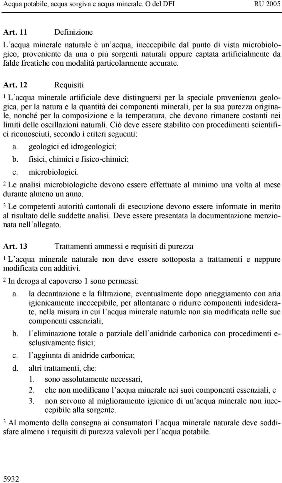 12 Requisiti 1 L acqua minerale artificiale deve distinguersi per la speciale provenienza geologica, per la natura e la quantità dei componenti minerali, per la sua purezza originale, nonché per la