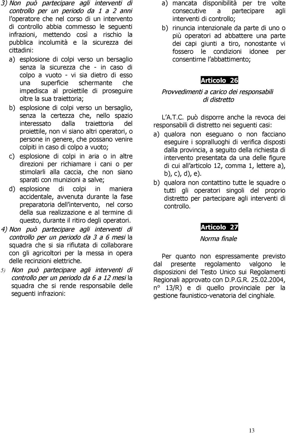 impedisca al proiettile di proseguire oltre la sua traiettoria; b) esplosione di colpi verso un bersaglio, senza la certezza che, nello spazio interessato dalla traiettoria del proiettile, non vi