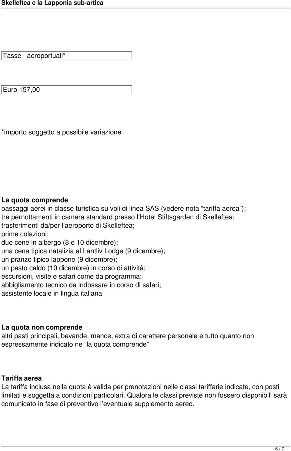 Lodge (9 dicembre); un pranzo tipico lappone (9 dicembre); un pasto caldo (10 dicembre) in corso di attività; escursioni, visite e safari come da programma; abbigliamento tecnico da indossare in