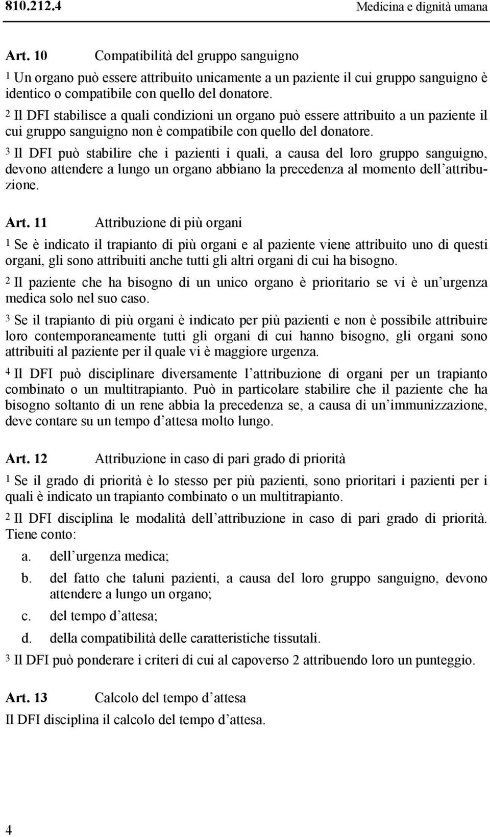 3 Il DFI può stabilire che i pazienti i quali, a causa del loro gruppo sanguigno, devono attendere a lungo un organo abbiano la precedenza al momento dell attribuzione. Art.